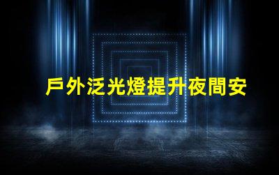 戶外泛光燈提升夜間安全與美觀的最佳選擇嗎