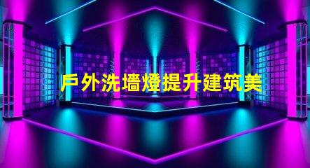 戶外洗墻燈提升建筑美感的照明解決方案