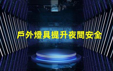 戶外燈具提升夜間安全性的照明解決方案