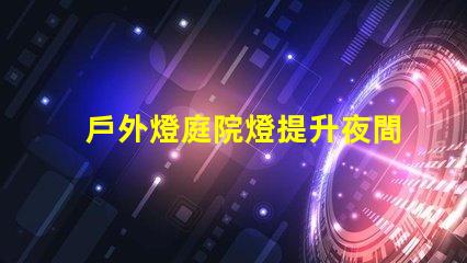 戶外燈庭院燈提升夜間美感與安全的完美選擇