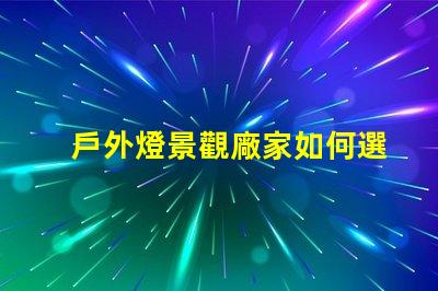 戶外燈景觀廠家如何選擇最優(yōu)質(zhì)的產(chǎn)品