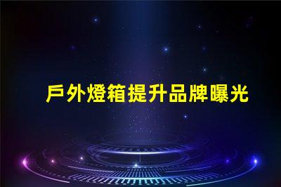 戶外燈箱提升品牌曝光率的絕佳選擇