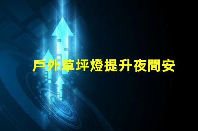 戶外草坪燈提升夜間安全與美觀的必備選擇