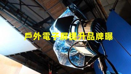 戶外電子屏提升品牌曝光的最佳選擇
