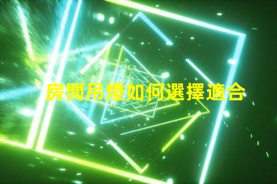 房間吊燈如何選擇適合您的理想吊燈
