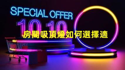 房間吸頂燈如何選擇適合您空間的吸頂燈