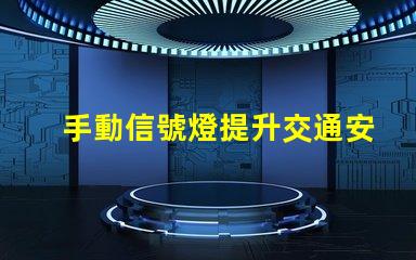 手動信號燈提升交通安全的關鍵工具嗎