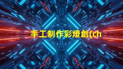 手工制作彩燈創(chuàng)意DIY項目,點(diǎn)亮您的空間