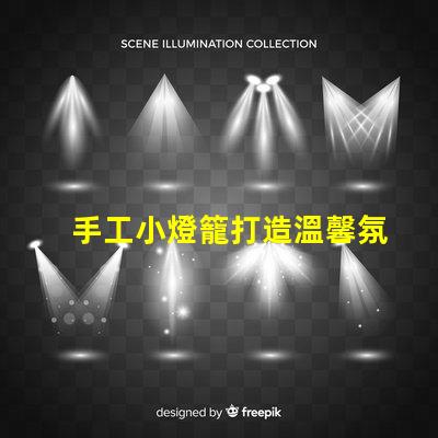 手工小燈籠打造溫馨氛圍的創(chuàng)意靈感