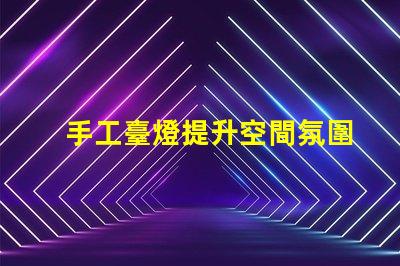 手工臺燈提升空間氛圍的獨(dú)特選擇