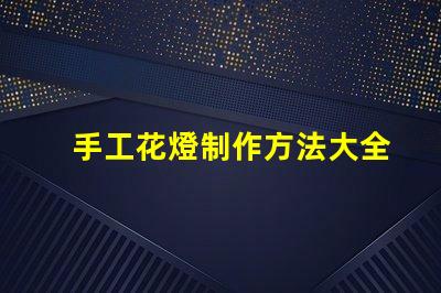 手工花燈制作方法大全全面解析節(jié)日花燈創(chuàng)作技巧