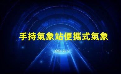 手持氣象站便攜式氣象監(jiān)測新選擇,你準備好了嗎