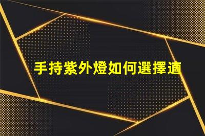 手持紫外燈如何選擇適合的手持紫外燈以提高消毒效果