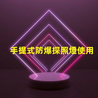 手提式防爆探照燈使用說(shuō)明全面解析,確保安全高效使用