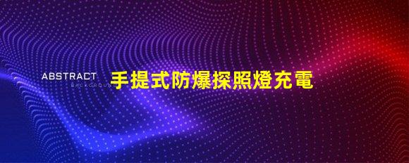 手提式防爆探照燈充電器高效能充電解決方案揭秘