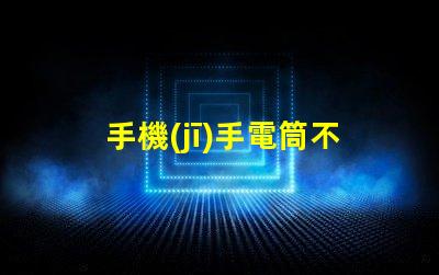 手機(jī)手電筒不亮了怎么回事故障排查與解決方案解析