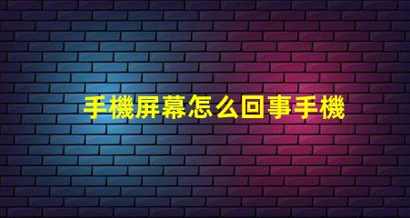 手機屏幕怎么回事手機屏幕故障分析與解決方案