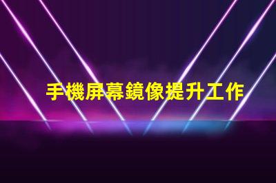 手機屏幕鏡像提升工作效率的屏幕共享技巧