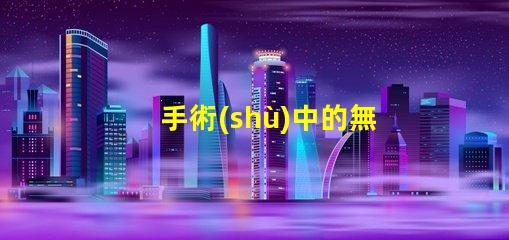 手術(shù)中的無影燈保障手術(shù)安全的關(guān)鍵工具是什么
