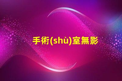 手術(shù)室無影燈排名揭示行業(yè)領(lǐng)先品牌與技術(shù)