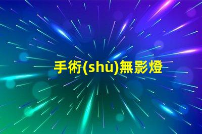 手術(shù)無影燈提升手術(shù)安全性的關(guān)鍵設(shè)備