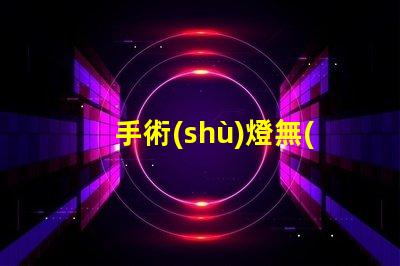 手術(shù)燈無(wú)影燈提升手術(shù)精度的關(guān)鍵設(shè)備