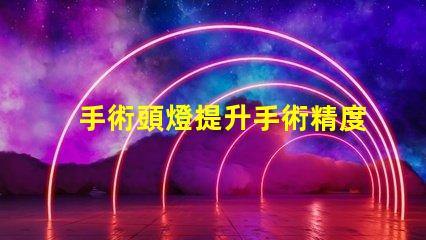 手術頭燈提升手術精度的必備工具
