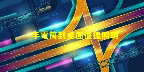 手電筒到桌面便捷照明工具的快速獲取方法