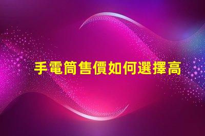 手電筒售價如何選擇高性價比手電筒