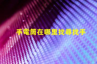 手電筒在哪里找尋找手電筒的最佳渠道