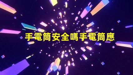 手電筒安全嗎手電筒應(yīng)用程序安全性分析