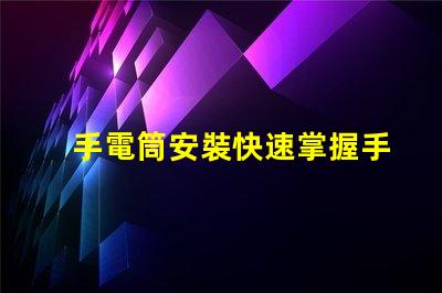手電筒安裝快速掌握手電筒應用技巧