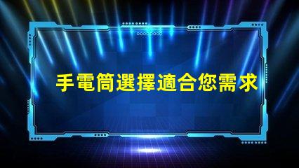 手電筒選擇適合您需求的手電筒類型