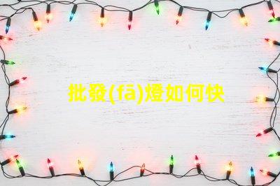 批發(fā)燈如何快速找到性價比高的批發(fā)燈供應商