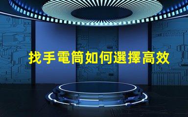 找手電筒如何選擇高效能手電筒的秘訣