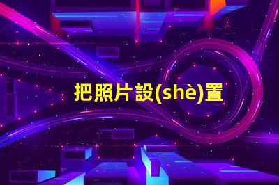 把照片設(shè)置成手機(jī)屏幕如何個(gè)性化你的手機(jī)背景