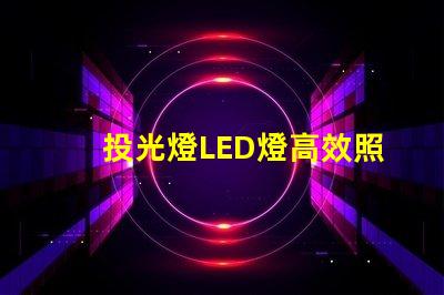 投光燈LED燈高效照明解決方案的秘密是什么