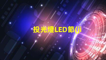 投光燈LED節(jié)能高效的照明方案,你準(zhǔn)備好了嗎