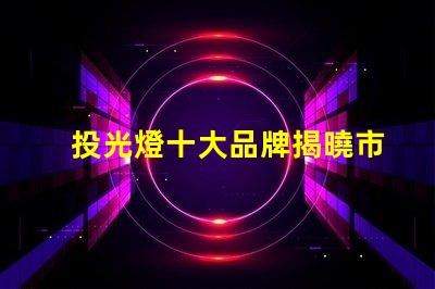 投光燈十大品牌揭曉市場(chǎng)最受歡迎的投光燈品牌