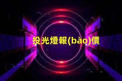 投光燈報(bào)價(jià)表揭開(kāi)投光燈成本背后的秘密