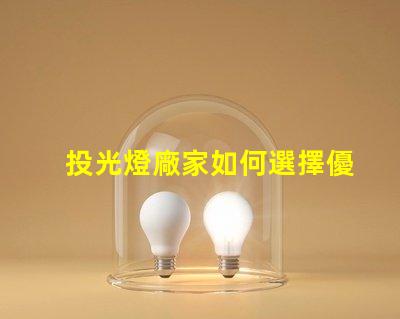 投光燈廠家如何選擇優(yōu)質(zhì)投光燈供應(yīng)商