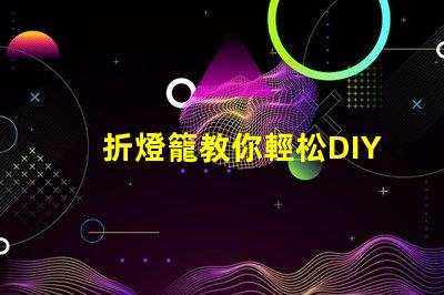 折燈籠教你輕松DIY折燈籠技巧