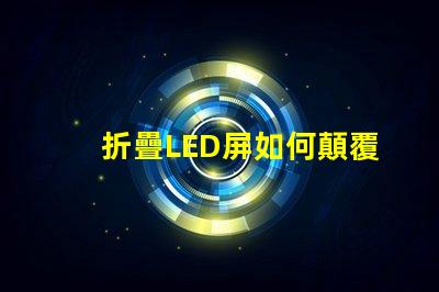折疊LED屏如何顛覆您的展示方案折疊LED屏的未來應(yīng)用解析