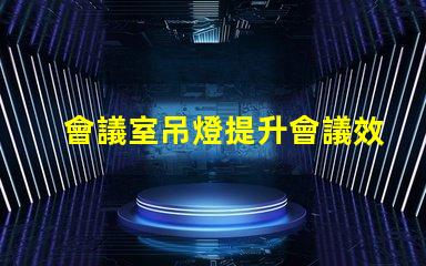 會議室吊燈提升會議效率的智能照明方案