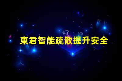 東君智能疏散提升安全性的智能疏散解決方案