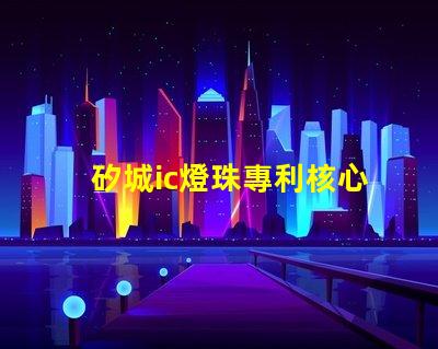 矽城ic燈珠專利核心技術(shù)突破是否影響行業(yè)格局