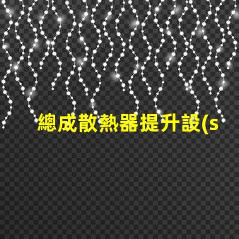 總成散熱器提升設(shè)備效率的關(guān)鍵因素是什么