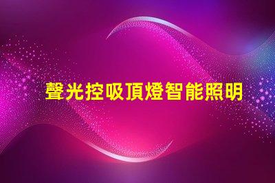 聲光控吸頂燈智能照明系統(tǒng)如何提升您的空間體驗(yàn)