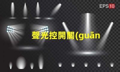 聲光控開關(guān)型號大全全面解析聲光控開關(guān)的多樣選擇