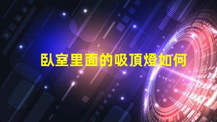 臥室里面的吸頂燈如何選擇適合臥室的吸頂燈風(fēng)格